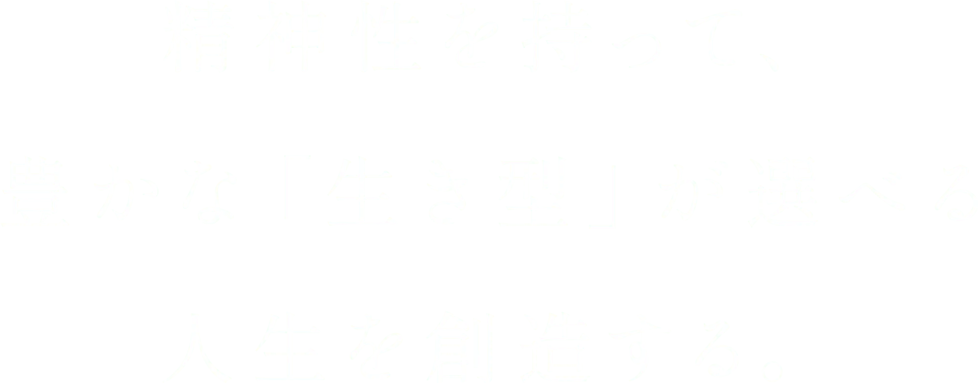 精神性を持って、豊かな「生き型」が選べる人生を創造する。
